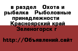  в раздел : Охота и рыбалка » Рыболовные принадлежности . Красноярский край,Зеленогорск г.